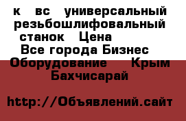 5к823вс14 универсальный резьбошлифовальный станок › Цена ­ 1 000 - Все города Бизнес » Оборудование   . Крым,Бахчисарай